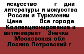 1.1) искусство : 1984 г - дни литературы и искусства России и Туркмении › Цена ­ 89 - Все города Коллекционирование и антиквариат » Значки   . Московская обл.,Лосино-Петровский г.